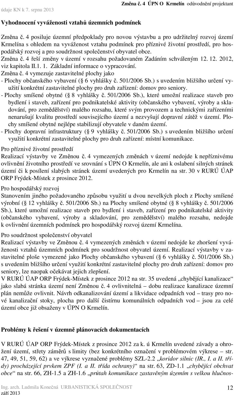 společenství obyvatel obce. Změna č. 4 řeší změny v území v rozsahu požadovaném Zadáním schváleným 12. 12. 2012, viz kapitola II.1. 1. Základní informace o vypracování. Změna č. 4 vymezuje zastavitelné plochy jako - Plochy občanského vybavení ( 6 vyhlášky č.