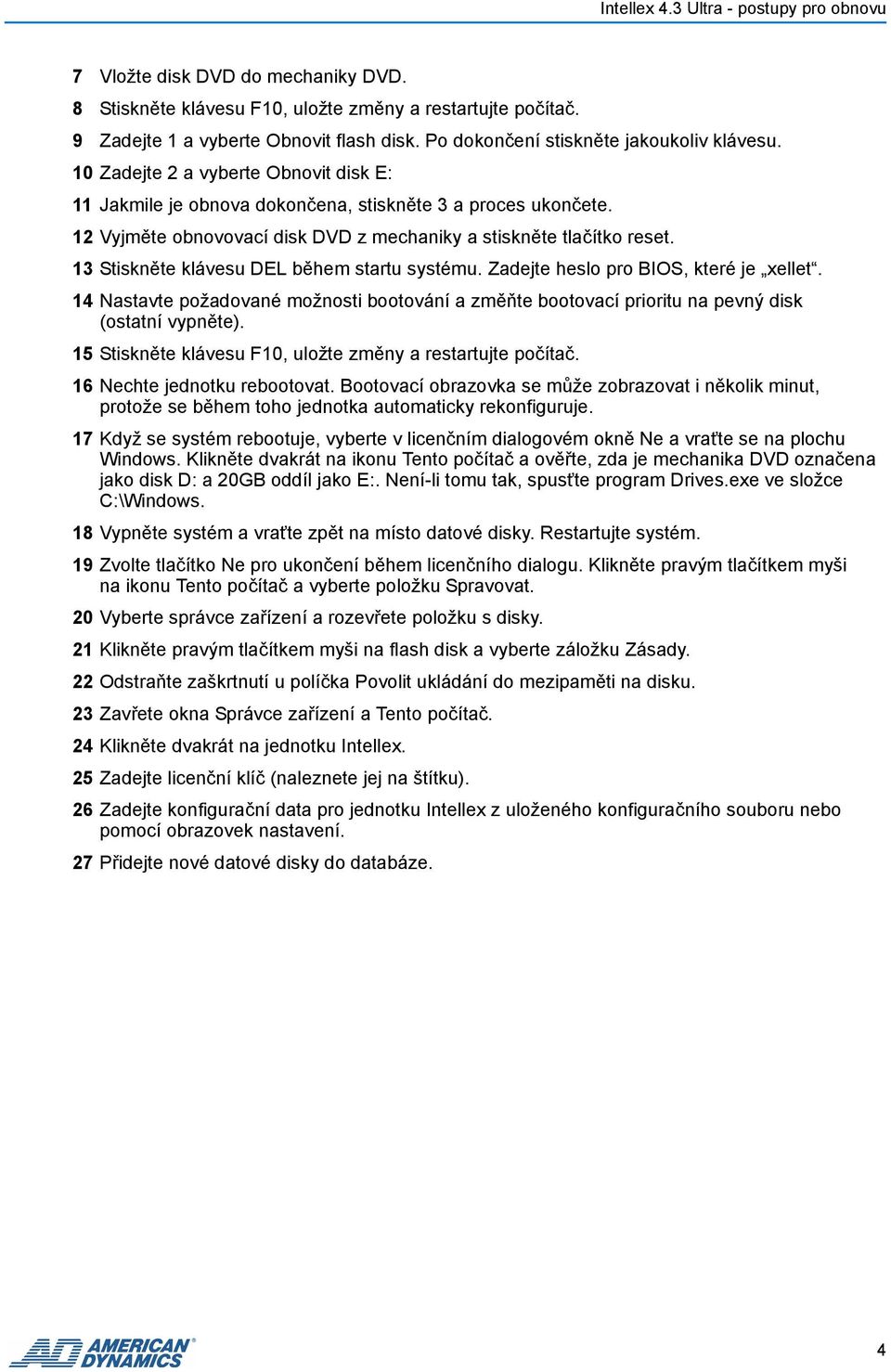 13 Stiskněte klávesu DEL během startu systému. Zadejte heslo pro BIOS, které je xellet. 14 Nastavte požadované možnosti bootování a změňte bootovací prioritu na pevný disk (ostatní vypněte).