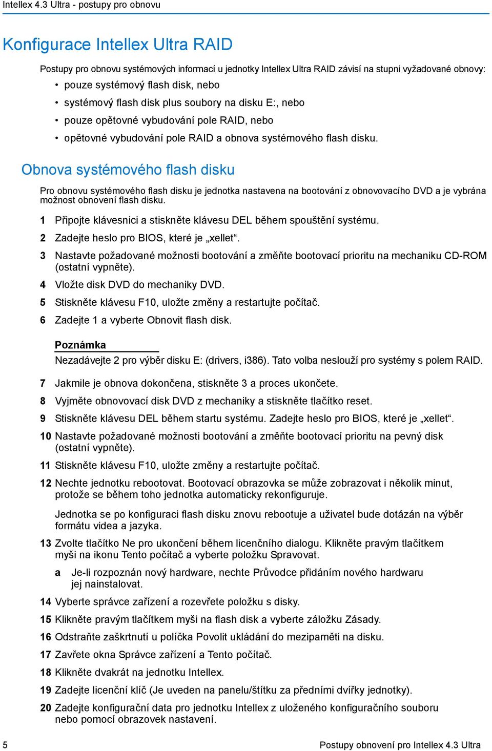 Obnova systémového flash disku Pro obnovu systémového flash disku je jednotka nastavena na bootování z obnovovacího DVD a je vybrána možnost obnovení flash disku.