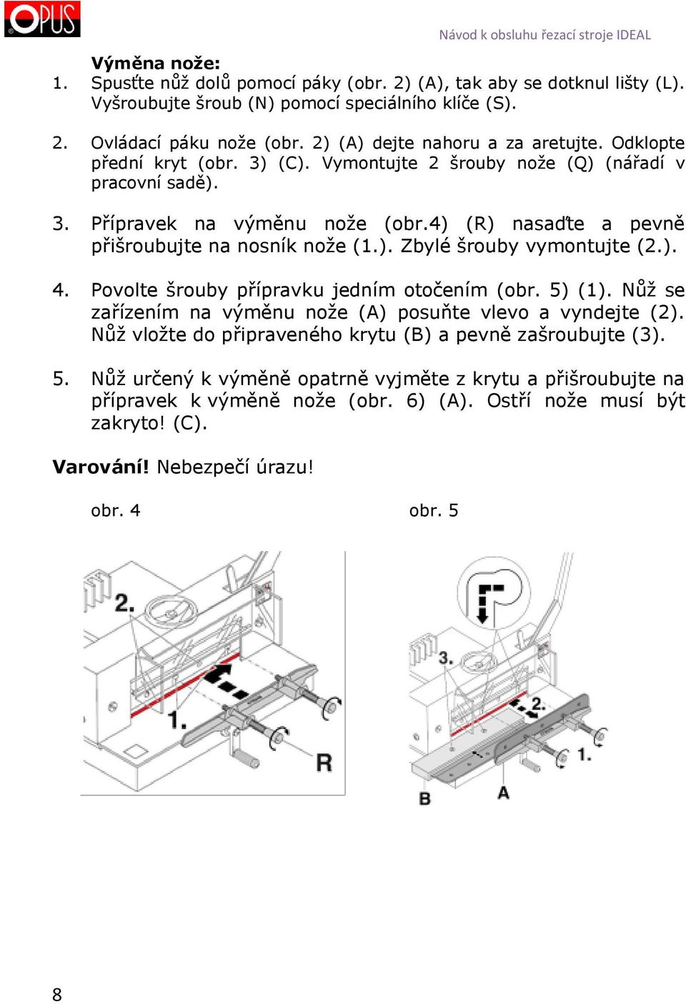 4) (R) nasaďte a pevně přišroubujte na nosník nože (1.). Zbylé šrouby vymontujte (2.). 4. Povolte šrouby přípravku jedním otočením (obr. 5) (1).