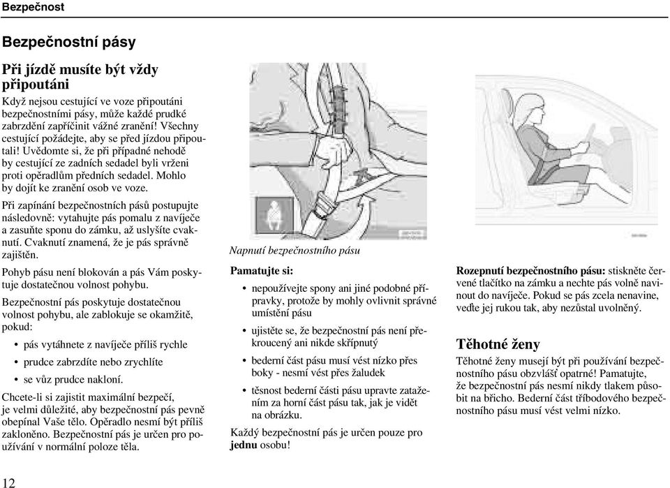 Mohlo by dojít ke zranění osob ve voze. Při zapínání bezpečnostních pásů postupujte následovně: vytahujte pás pomalu z navíječe a zasuňte sponu do zámku, až uslyšíte cvaknutí.