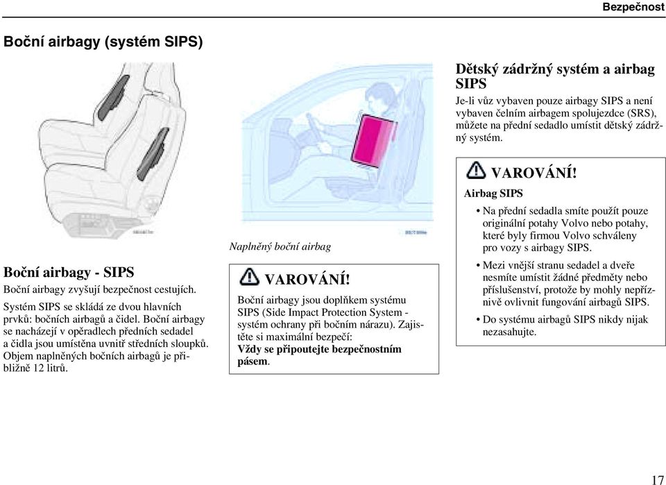 Boční airbagy se nacházejí v opěradlech předních sedadel a čidla jsou umístěna uvnitř středních sloupků. Objem naplněných bočních airbagů je přibližně 12 litrů. Naplněný boční airbag VAROVÁNÍ!