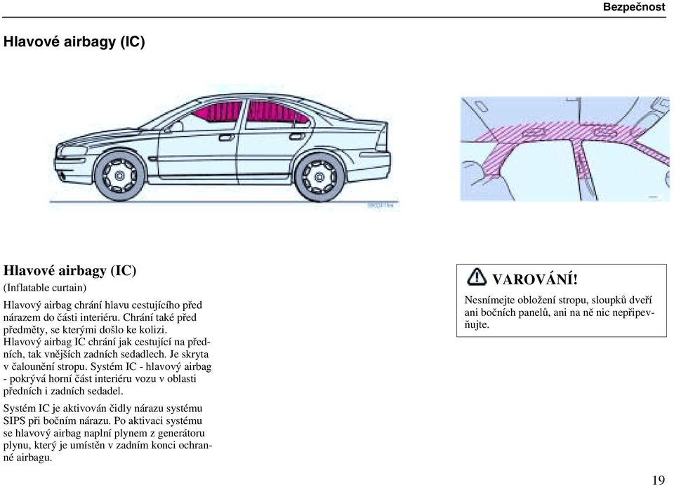 Systém IC - hlavový airbag - pokrývá horní část interiéru vozu v oblasti předních i zadních sedadel. Systém IC je aktivován čidly nárazu systému SIPS při bočním nárazu.