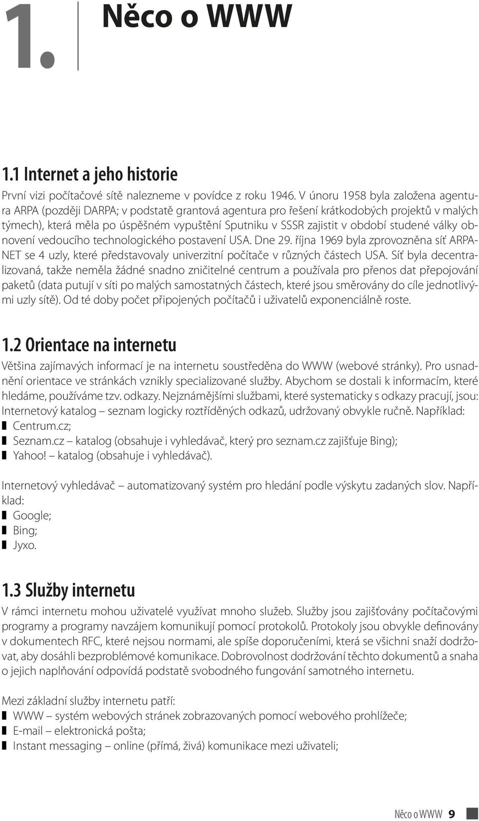 období studené války obnovení vedoucího technologického postavení USA. Dne 29. října 1969 byla zprovozněna síť ARPA- NET se 4 uzly, které představovaly univerzitní počítače v různých částech USA.