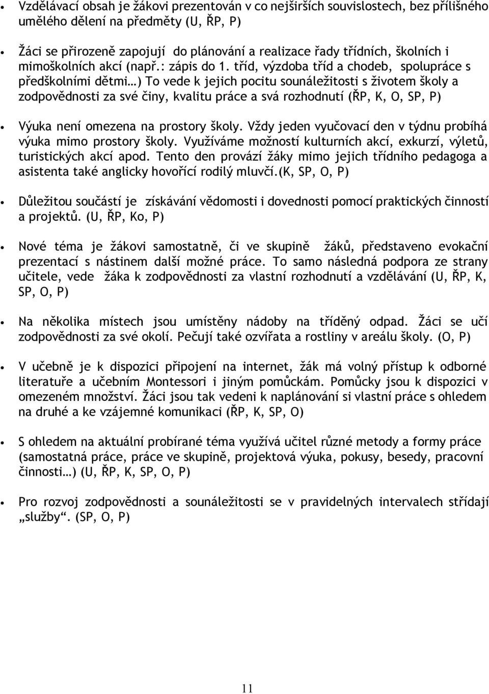 tříd, výzdoba tříd a chodeb, spolupráce s předškolními dětmi ) To vede k jejich pocitu sounáležitosti s životem školy a zodpovědnosti za své činy, kvalitu práce a svá rozhodnutí (ŘP, K, O, SP, P)