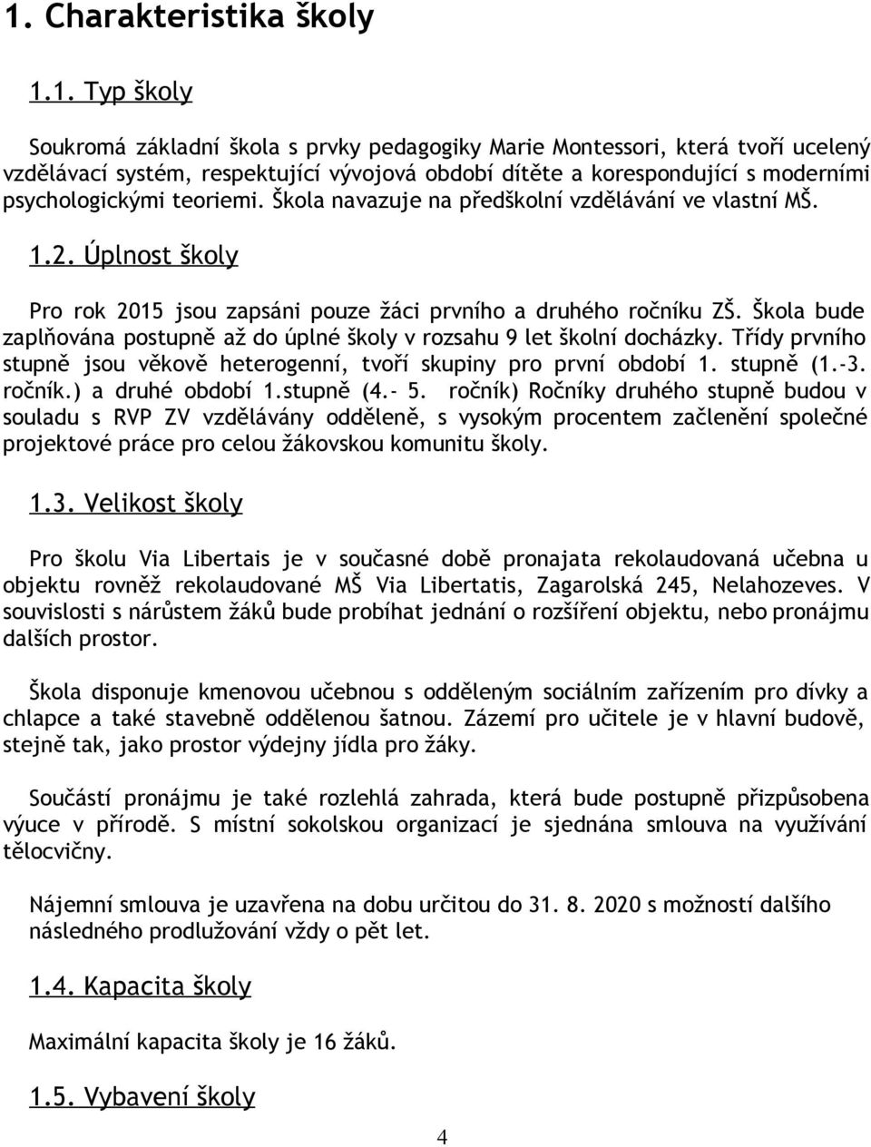 Škola bude zaplňována postupně až do úplné školy v rozsahu 9 let školní docházky. Třídy prvního stupně jsou věkově heterogenní, tvoří skupiny pro první období 1. stupně (1. 3. ročník.