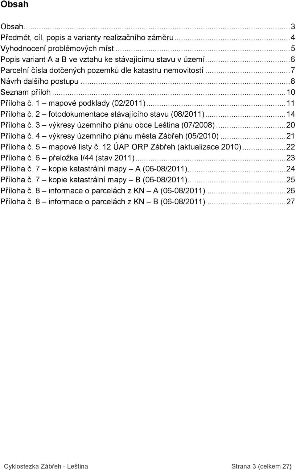 2 fotodokumentace stávajícího stavu (08/2011)...14 Příloha č. 3 výkresy územního plánu obce Leština (07/2008)...20 Příloha č. 4 výkresy územního plánu města Zábřeh (05/2010)...21 Příloha č.