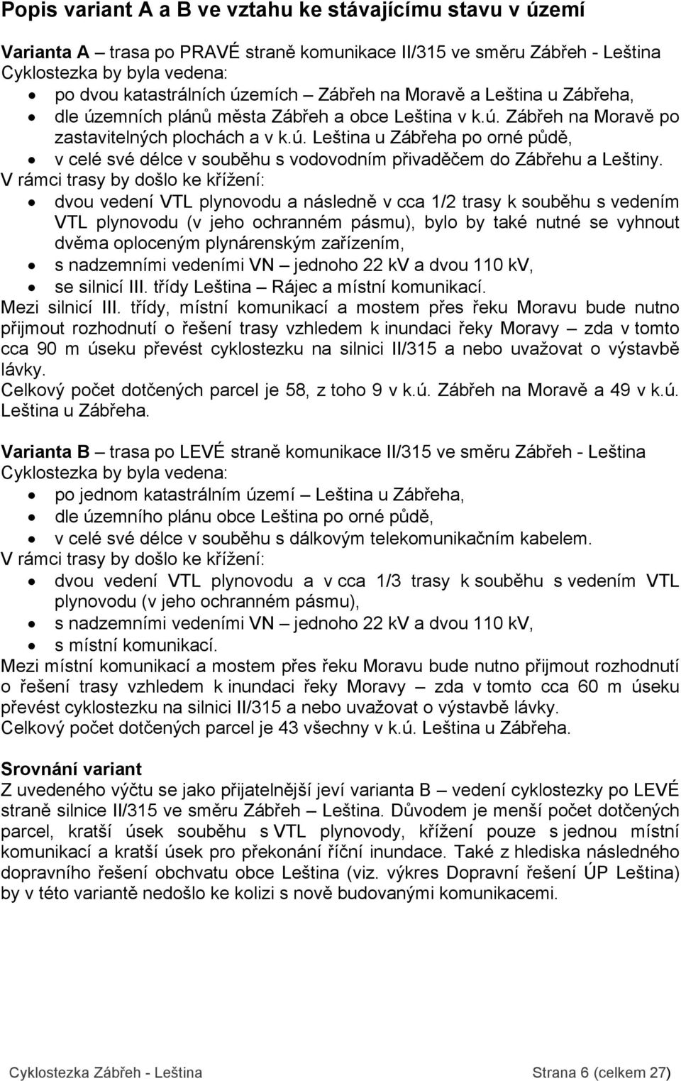 V rámci trasy by došlo ke křížení: dvou vedení VTL plynovodu a následně v cca 1/2 trasy k souběhu s vedením VTL plynovodu (v jeho ochranném pásmu), bylo by také nutné se vyhnout dvěma oploceným