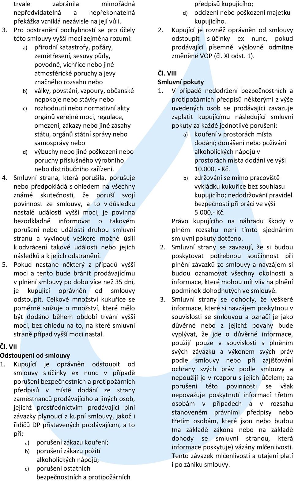 značného rozsahu nebo b) války, povstání, vzpoury, občanské nepokoje nebo stávky nebo c) rozhodnutí nebo normativní akty orgánů veřejné moci, regulace, omezení, zákazy nebo jiné zásahy státu, orgánů