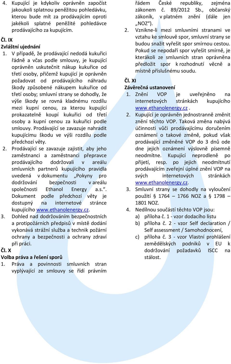 V případě, že prodávající nedodá kukuřici řádně a včas podle smlouvy, je kupující oprávněn uskutečnit nákup kukuřice od třetí osoby, přičemž kupující je oprávněn požadovat od prodávajícího náhradu