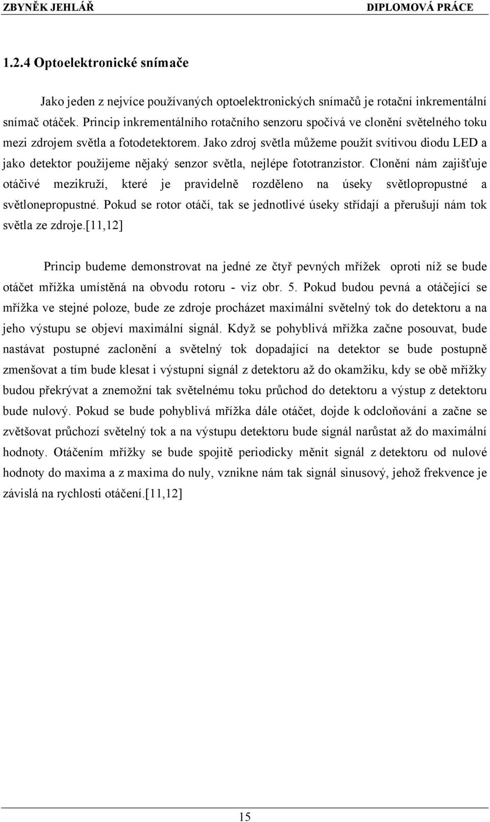 Jako zdroj světla můžeme použít svítivou diodu LED a jako detektor použijeme nějaký senzor světla, nejlépe fototranzistor.