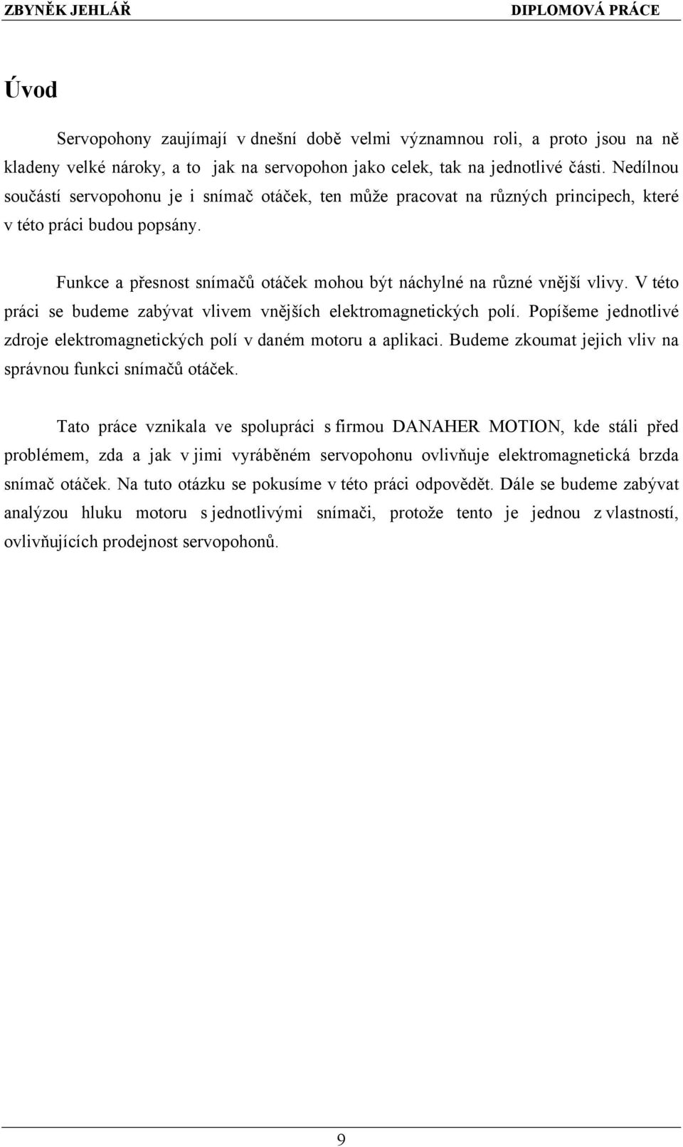 V této práci se budeme zabývat vlivem vnějších elektromagnetických polí. Popíšeme jednotlivé zdroje elektromagnetických polí v daném motoru a aplikaci.