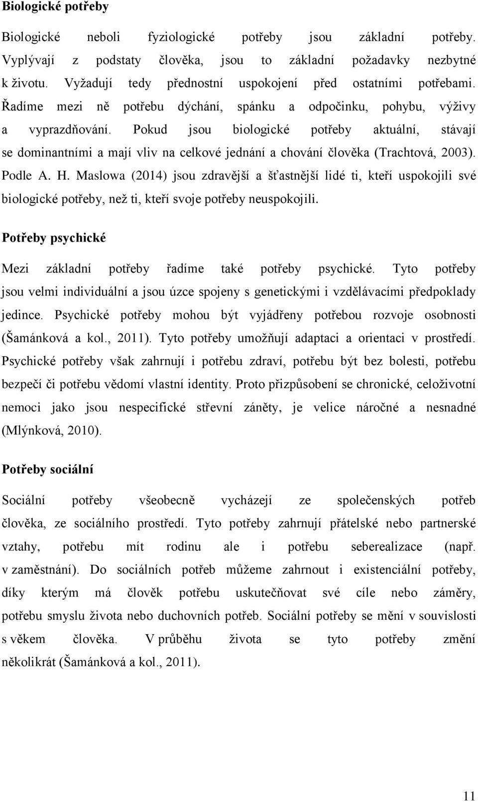 Pokud jsou biologické potřeby aktuální, stávají se dominantními a mají vliv na celkové jednání a chování člověka (Trachtová, 2003). Podle A. H.