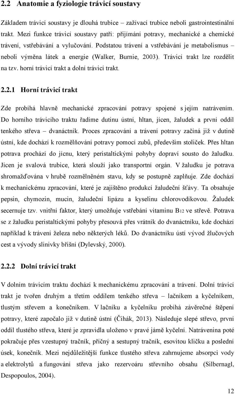 Podstatou trávení a vstřebávání je metabolismus neboli výměna látek a energie (Walker, Burnie, 2003). Trávicí trakt lze rozdělit na tzv. horní trávicí trakt a dolní trávicí trakt. 2.2.1 Horní trávicí trakt Zde probíhá hlavně mechanické zpracování potravy spojené s jejím natrávením.