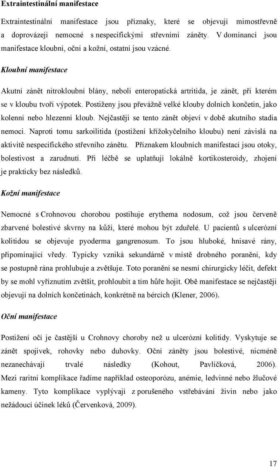 Kloubní manifestace Akutní zánět nitrokloubní blány, neboli enteropatická artritida, je zánět, při kterém se v kloubu tvoří výpotek.