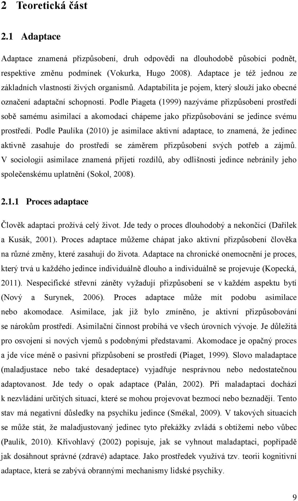 Podle Piageta (1999) nazýváme přizpůsobení prostředí sobě samému asimilací a akomodaci chápeme jako přizpůsobování se jedince svému prostředí.