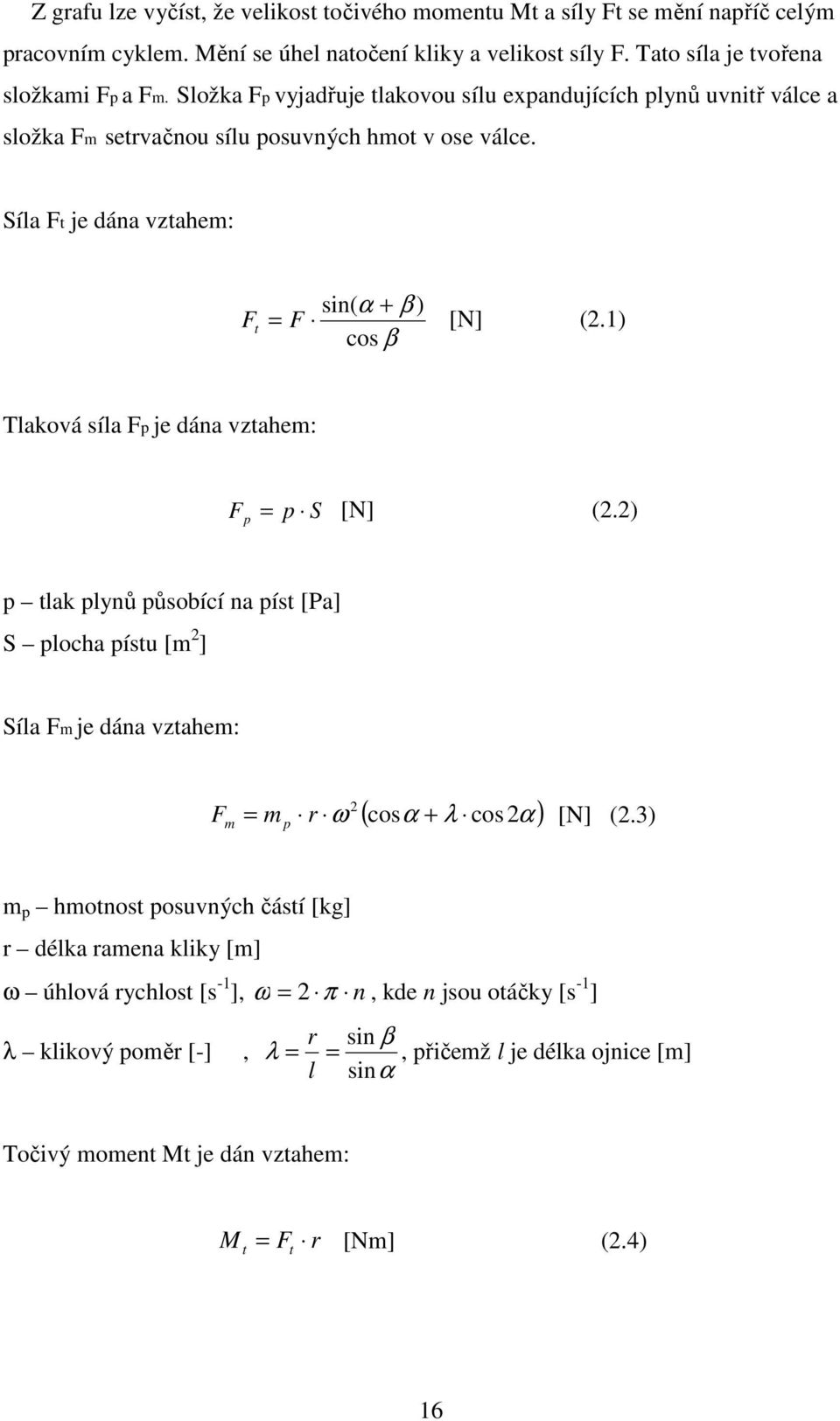 1) cos β Tlaková síla Fp je dána vztahem: F p = p S [N] (2.2) p tlak plynů působící na píst [Pa] S plocha pístu [m 2 ] Síla Fm je dána vztahem: ( cosα + λ cos α ) 2 Fm = m p r ω 2 [N] (2.