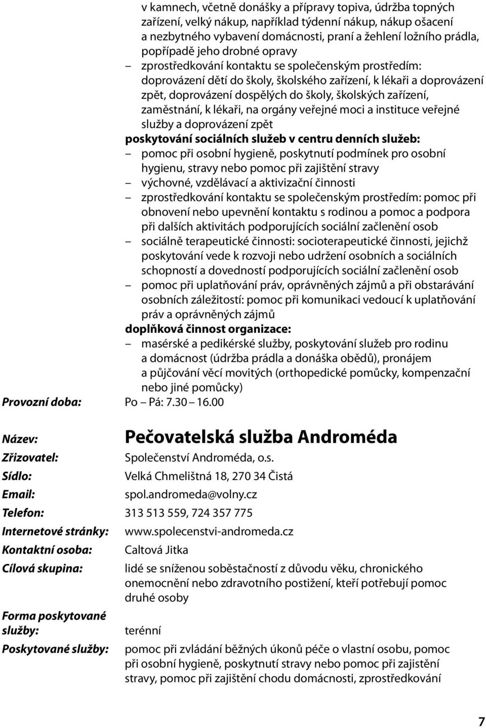 zaměstnání, k lékaři, na orgány veřejné moci a instituce veřejné služby a doprovázení zpět poskytování sociálních služeb v centru denních služeb: pomoc při osobní hygieně, poskytnutí podmínek pro