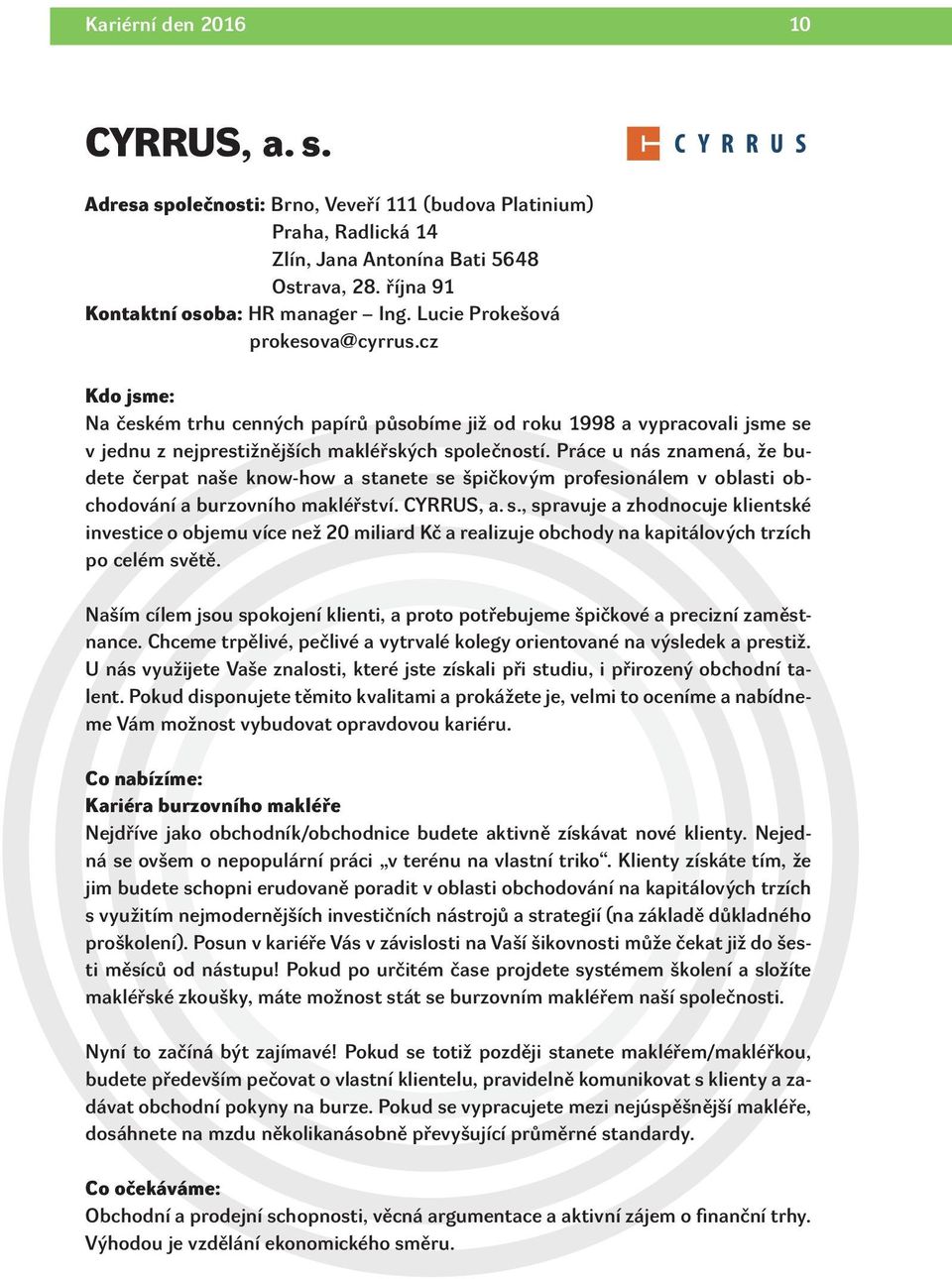 Práce u nás znamená, že budete čerpat naše know-how a stanete se špičkovým profesionálem v oblasti obchodování a burzovního makléřství. CYRRUS, a. s., spravuje a zhodnocuje klientské investice o objemu více než 20 miliard Kč a realizuje obchody na kapitálových trzích po celém světě.