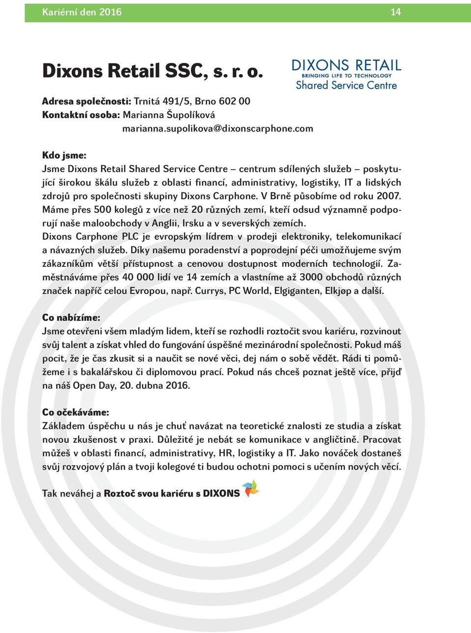 Dixons Carphone. V Brně působíme od roku 2007. Máme přes 500 kolegů z více než 20 různých zemí, kteří odsud významně podporují naše maloobchody v Anglii, Irsku a v severských zemích.