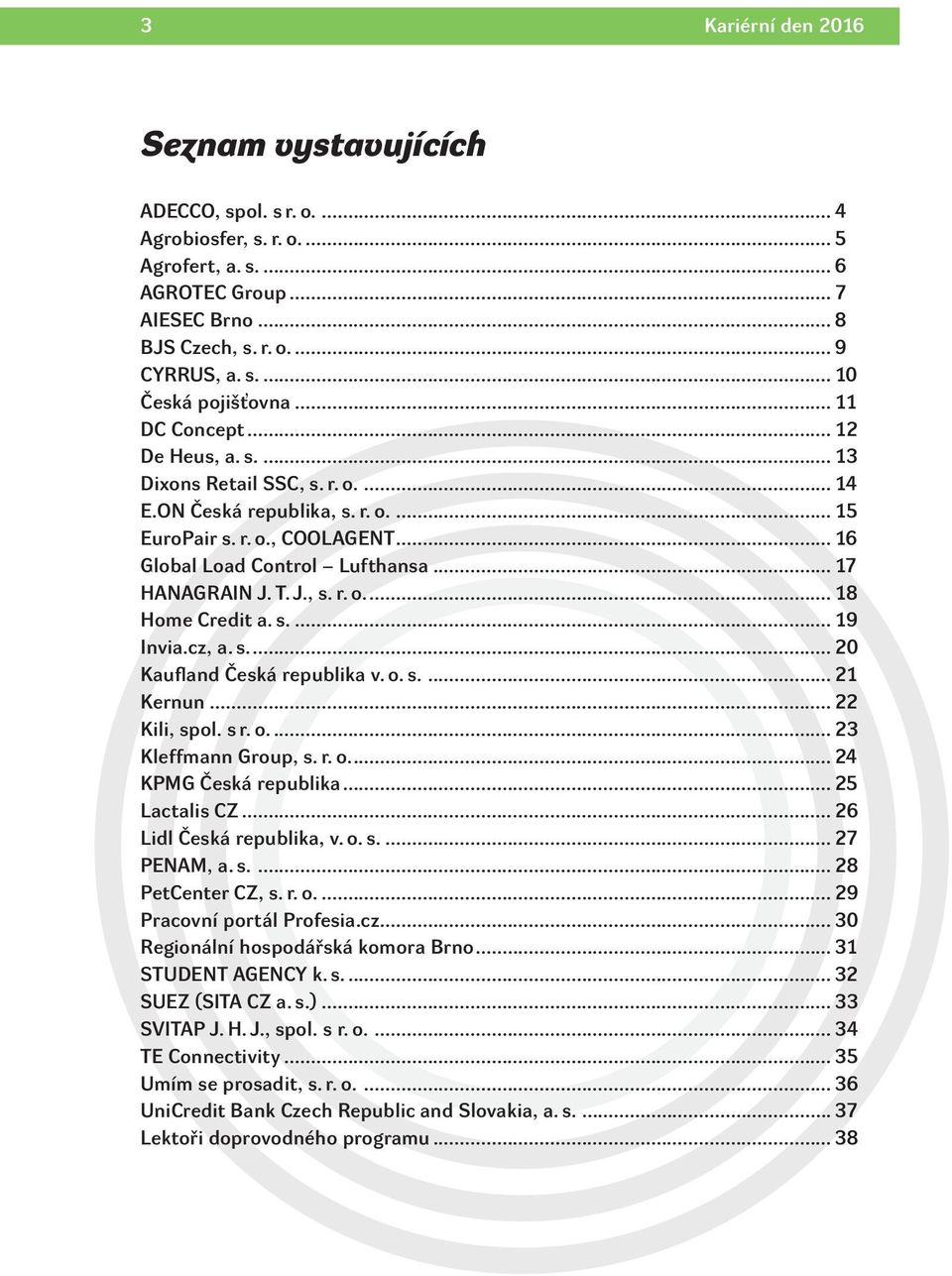 J., s. r. o... 18 Home Credit a. s... 19 Invia.cz, a. s.... 20 Kaufland Česká republika v. o. s.... 21 Kernun... 22 Kili, spol. s r. o... 23 Kleffmann Group, s. r. o.... 24 KPMG Česká republika.