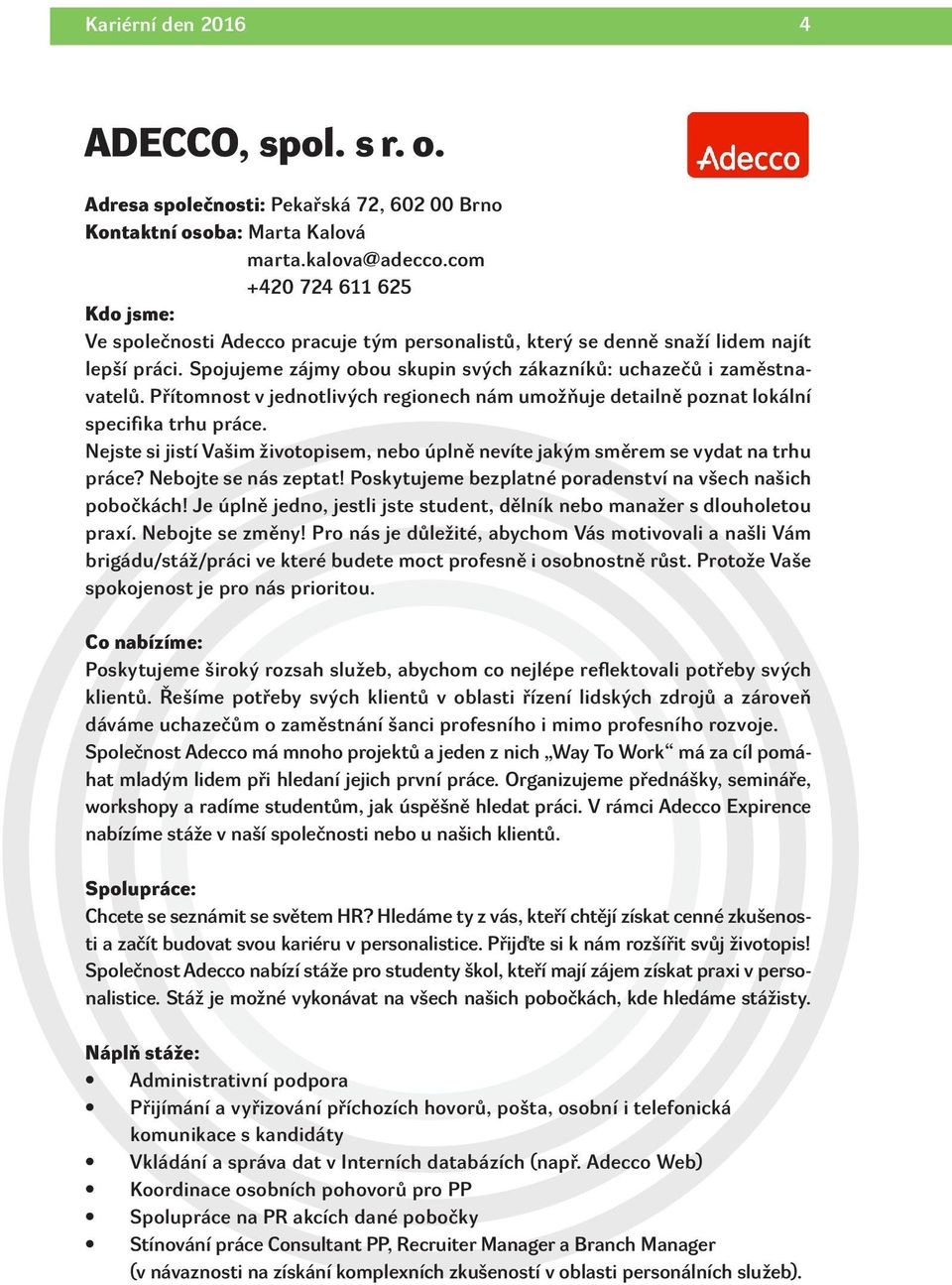 Přítomnost v jednotlivých regionech nám umožňuje detailně poznat lokální specifika trhu práce. Nejste si jistí Vašim životopisem, nebo úplně nevíte jakým směrem se vydat na trhu práce?