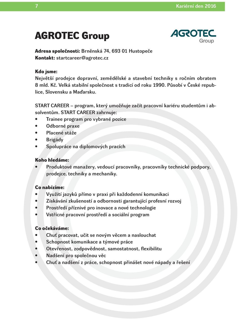 START CAREER zahrnuje: Trainee program pro vybrané pozice Odborné praxe Placené stáže Brigády Spolupráce na diplomových pracích Koho hledáme: Produktové manažery, vedoucí pracovníky, pracovníky