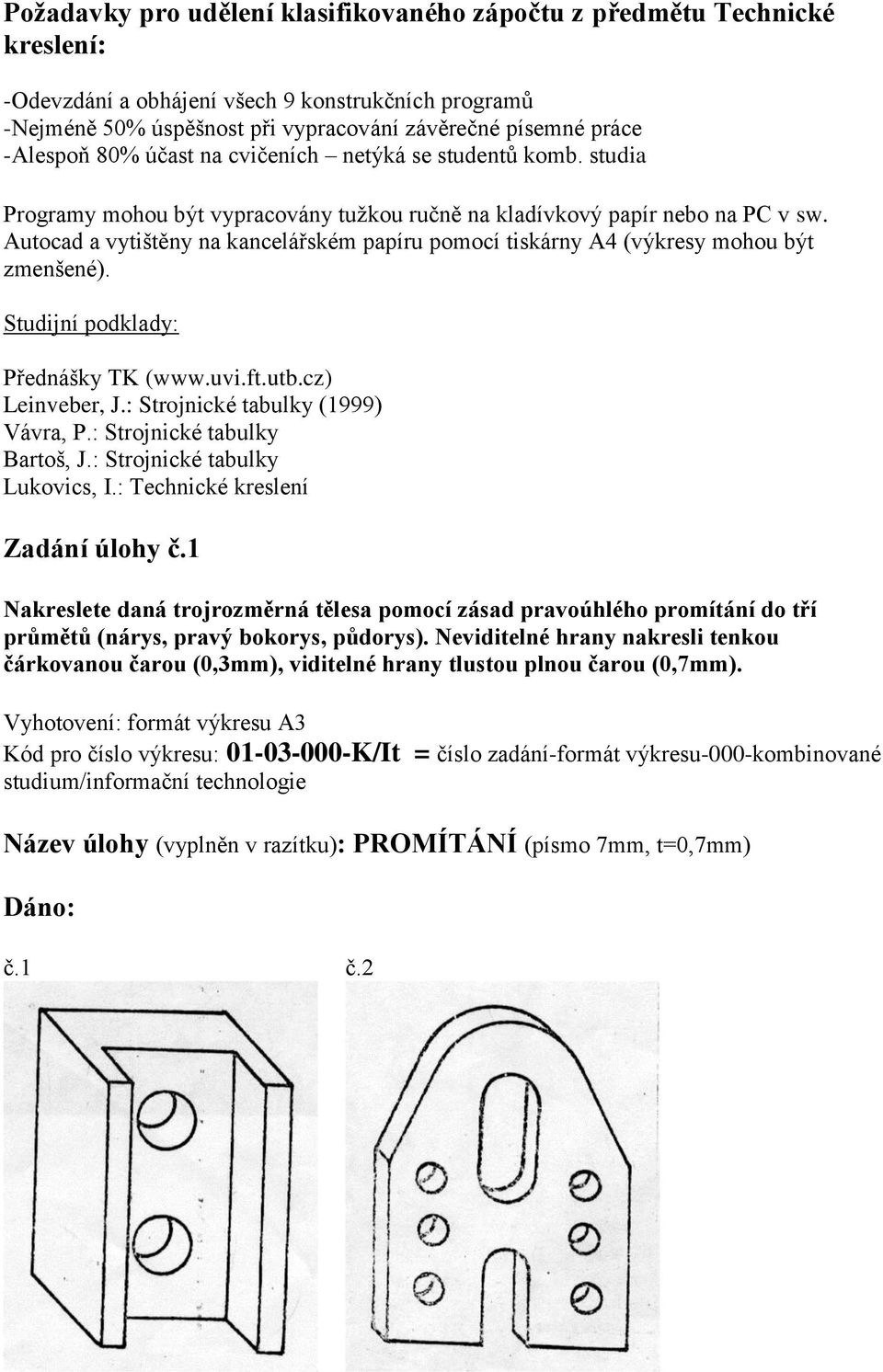 Autocad a vytištěny na kancelářském papíru pomocí tiskárny A4 (výkresy mohou být zmenšené). Studijní podklady: Přednášky TK (www.uvi.ft.utb.cz) Leinveber, J.: Strojnické tabulky (1999) Vávra, P.
