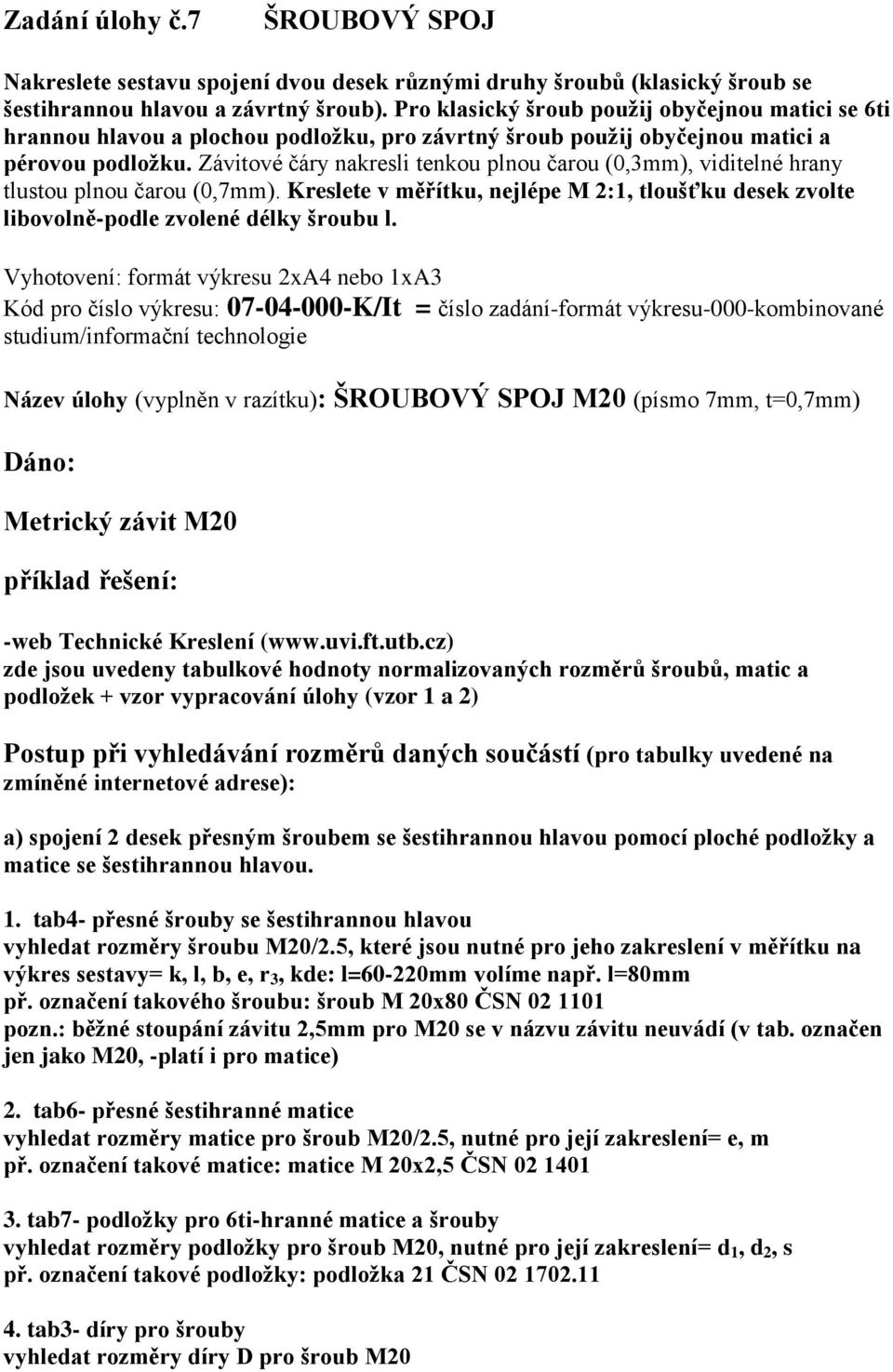 Závitové čáry nakresli tenkou plnou čarou (0,3mm), viditelné hrany tlustou plnou čarou (0,7mm). Kreslete v měřítku, nejlépe M 2:1, tloušťku desek zvolte libovolně-podle zvolené délky šroubu l.