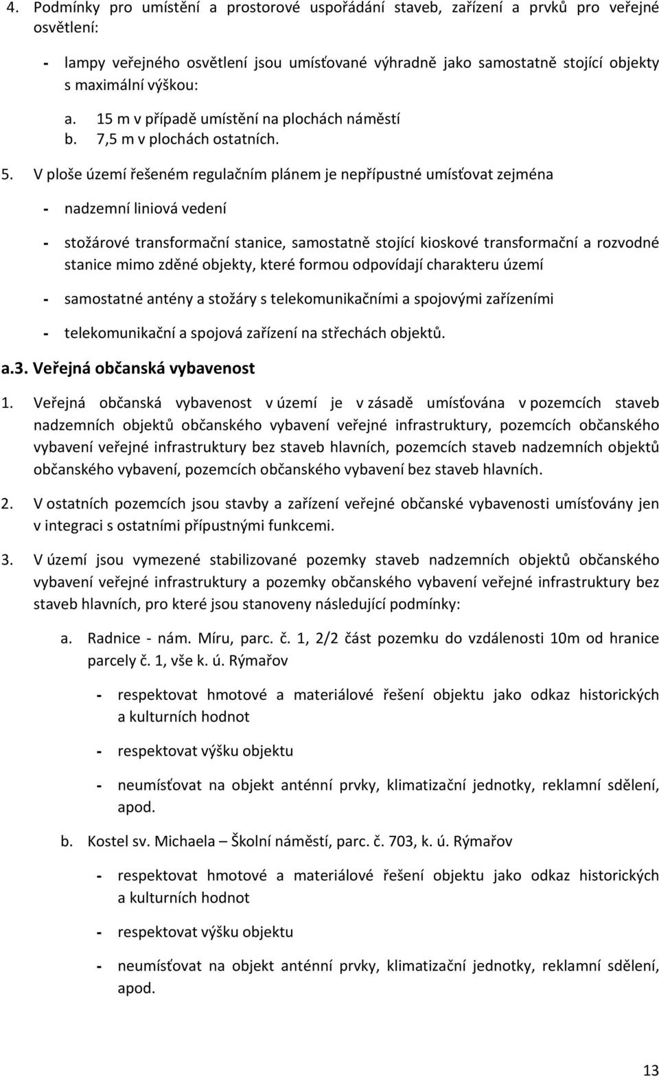 V ploše území řešeném regulačním plánem je nepřípustné umísťovat zejména - nadzemní liniová vedení - stožárové transformační stanice, samostatně stojící kioskové transformační a rozvodné stanice mimo