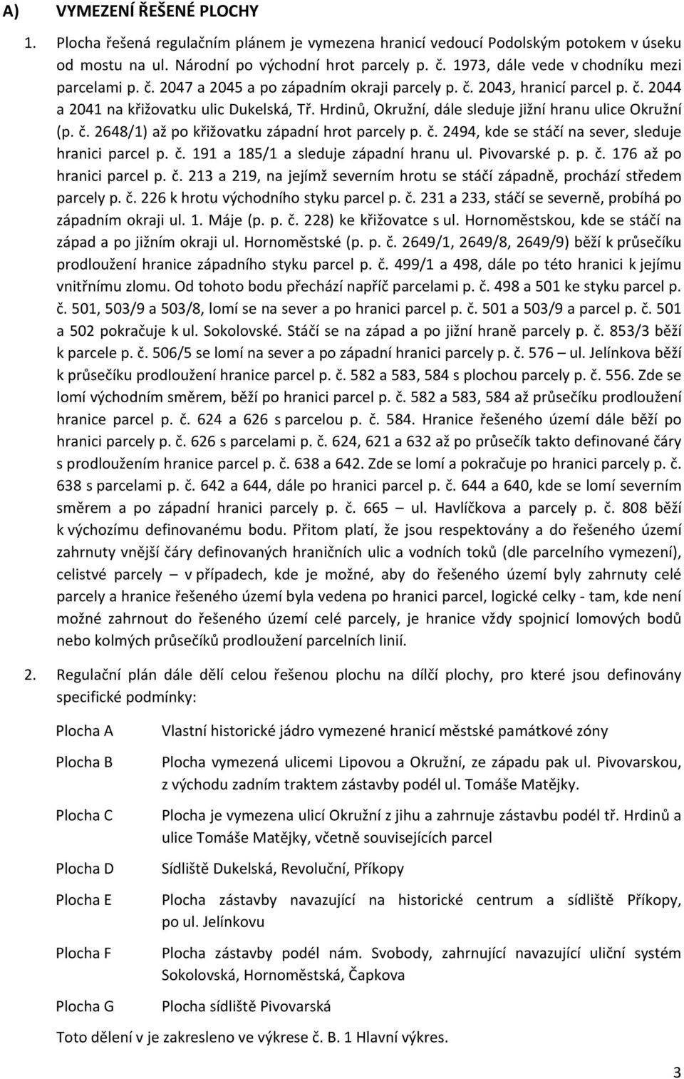 Hrdinů, Okružní, dále sleduje jižní hranu ulice Okružní (p. č. 2648/1) až po křižovatku západní hrot parcely p. č. 2494, kde se stáčí na sever, sleduje hranici parcel p. č. 191 a 185/1 a sleduje západní hranu ul.