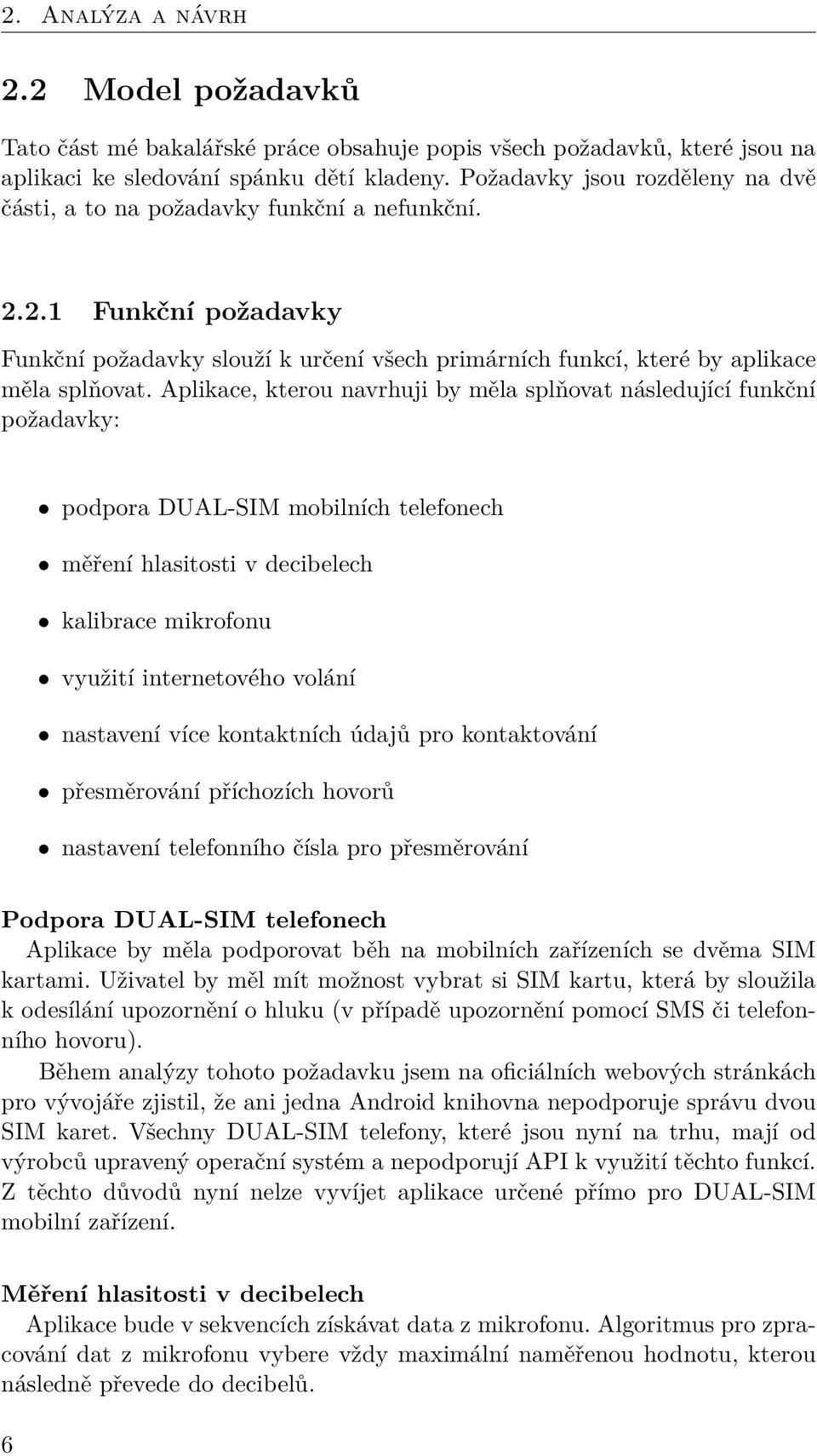 Aplikace, kterou navrhuji by měla splňovat následující funkční požadavky: podpora DUAL-SIM mobilních telefonech měření hlasitosti v decibelech kalibrace mikrofonu využití internetového volání