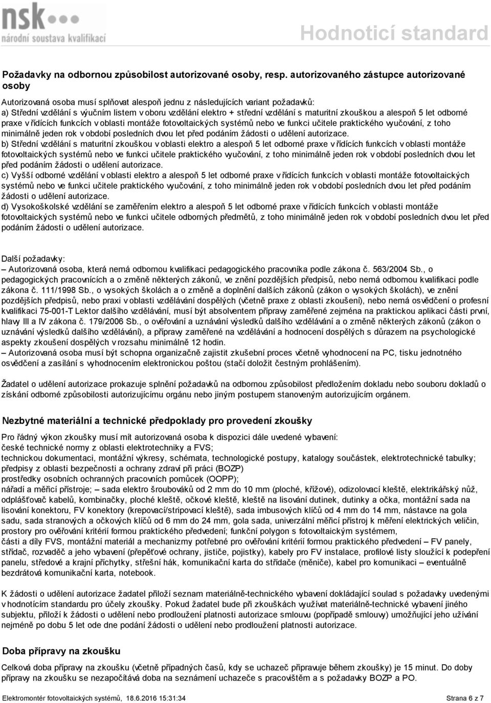 vzdělání s maturitní zkouškou a alespoň 5 let odborné praxe v řídících funkcích v oblasti montáže fotovoltaických systémů nebo ve funkci učitele praktického vyučování, z toho minimálně jeden rok v