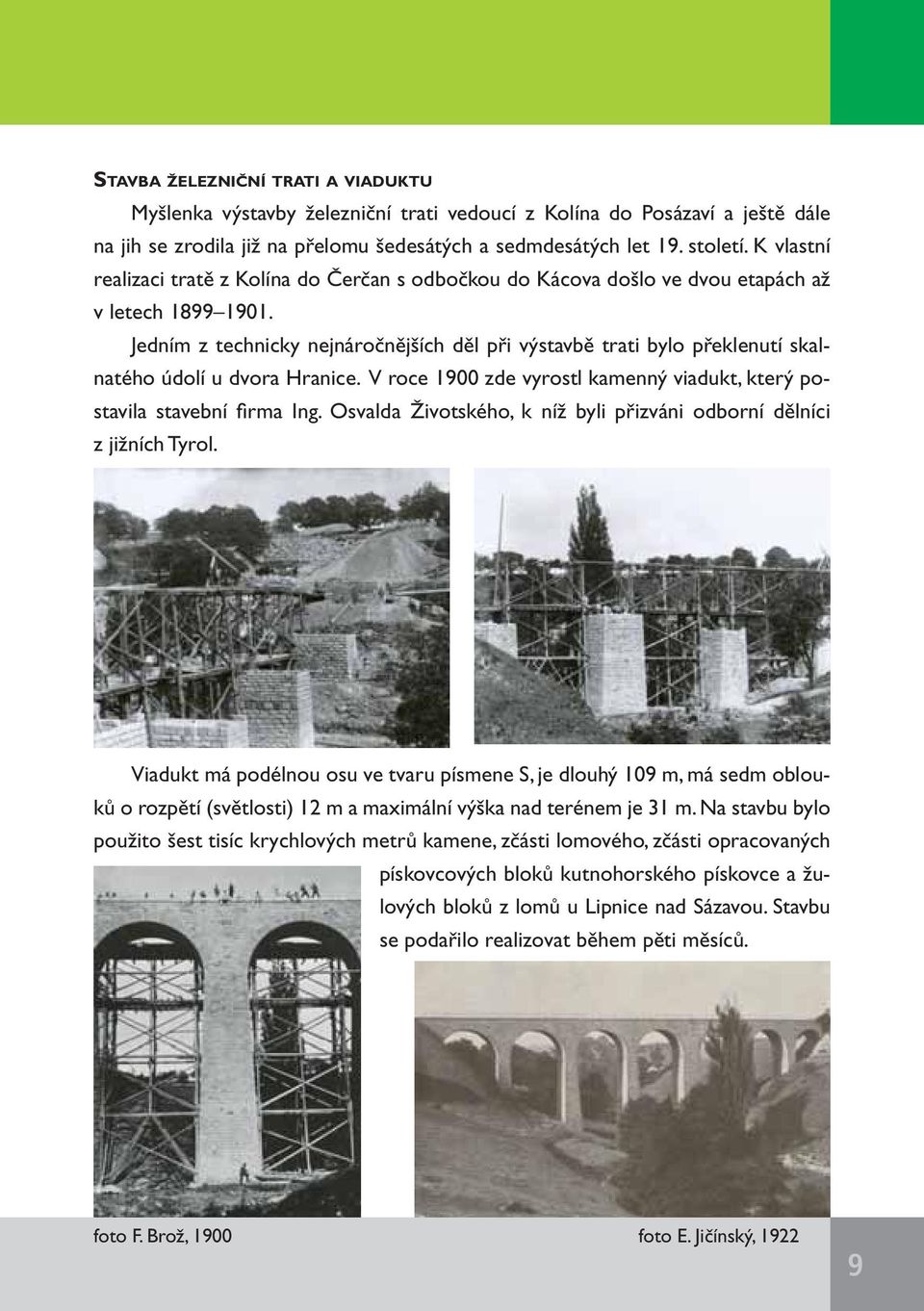 Jedním z technicky nejnáročnějších děl při výstavbě trati bylo překlenutí skalnatého údolí u dvora Hranice. V roce 1900 zde vyrostl kamenný viadukt, který postavila stavební fi rma Ing.
