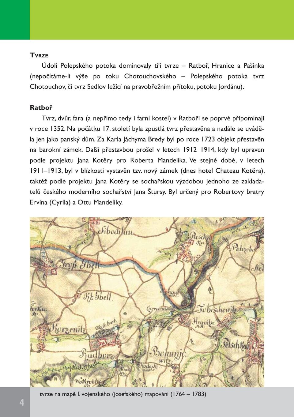 století byla zpustlá tvrz přestavěna a nadále se uváděla jen jako panský dům. Za Karla Jáchyma Bredy byl po roce 1723 objekt přestavěn na barokní zámek.