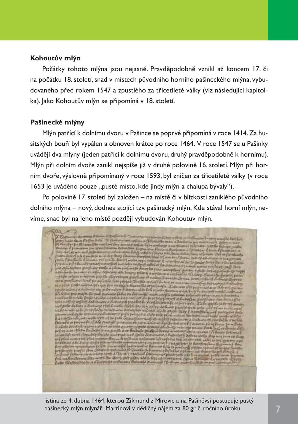 Pašinecké mlýny Mlýn patřící k dolnímu dvoru v Pašince se poprvé připomíná v roce 1414. Za husitských bouří byl vypálen a obnoven krátce po roce 1464.