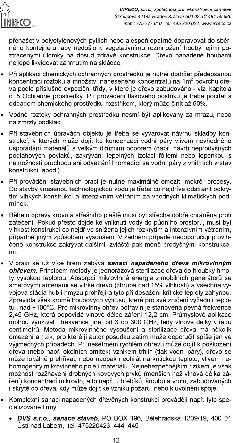Při aplikaci chemických ochranných prostředků je nutné dodržet předepsanou koncentraci roztoku a množství naneseného koncentrátu na 1m2 povrchu dřeva podle příslušné expoziční třídy, v které je dřevo
