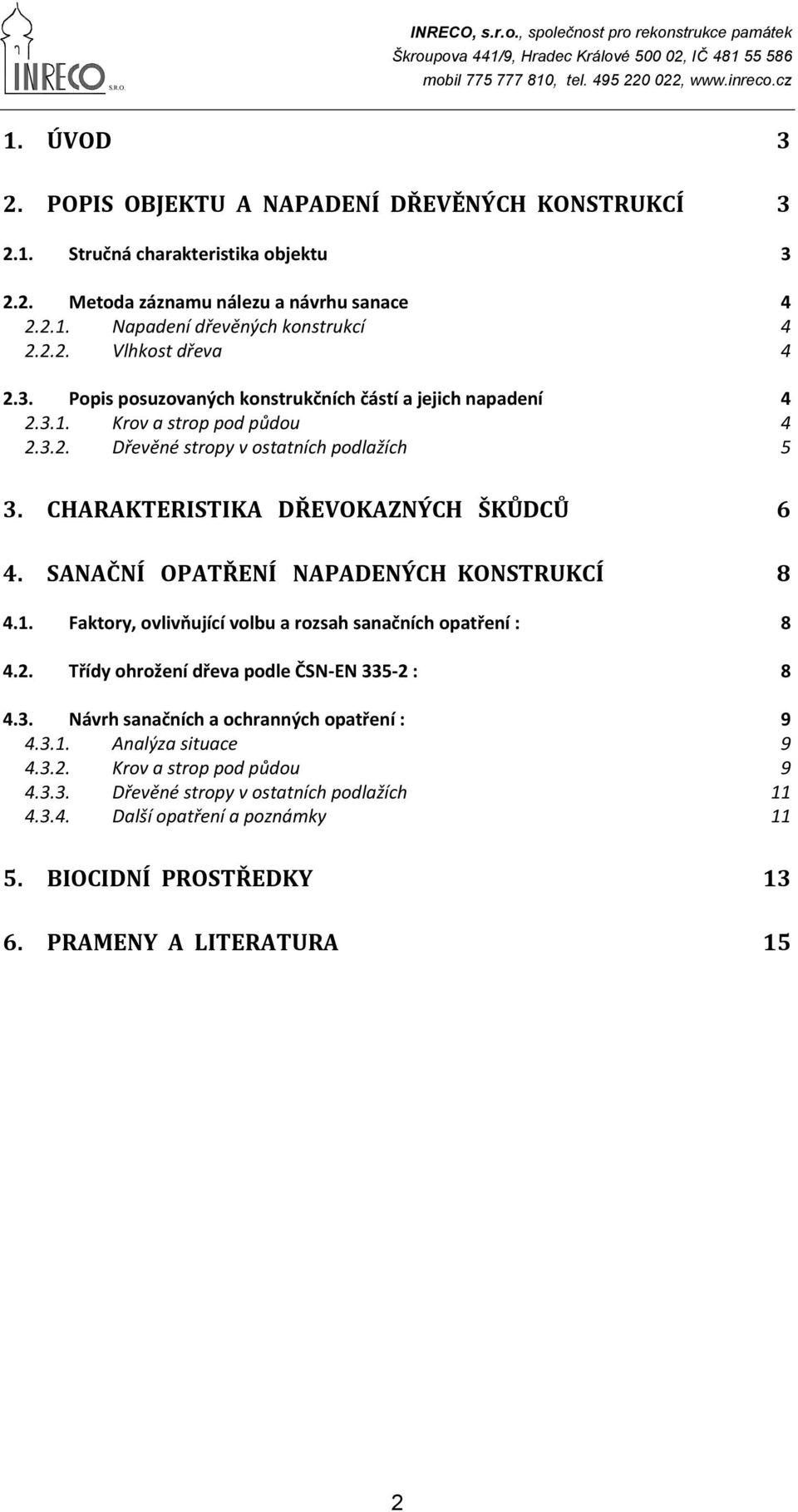 SANAČNÍ OPATŘENÍ NAPADENÝCH KONSTRUKCÍ 8 4.1. Faktory, ovlivňující volbu a rozsah sanačních opatření : 8 4.2. Třídy ohrožení dřeva podle ČSN-EN 335-2 : 8 4.3. Návrh sanačních a ochranných opatření : 4.