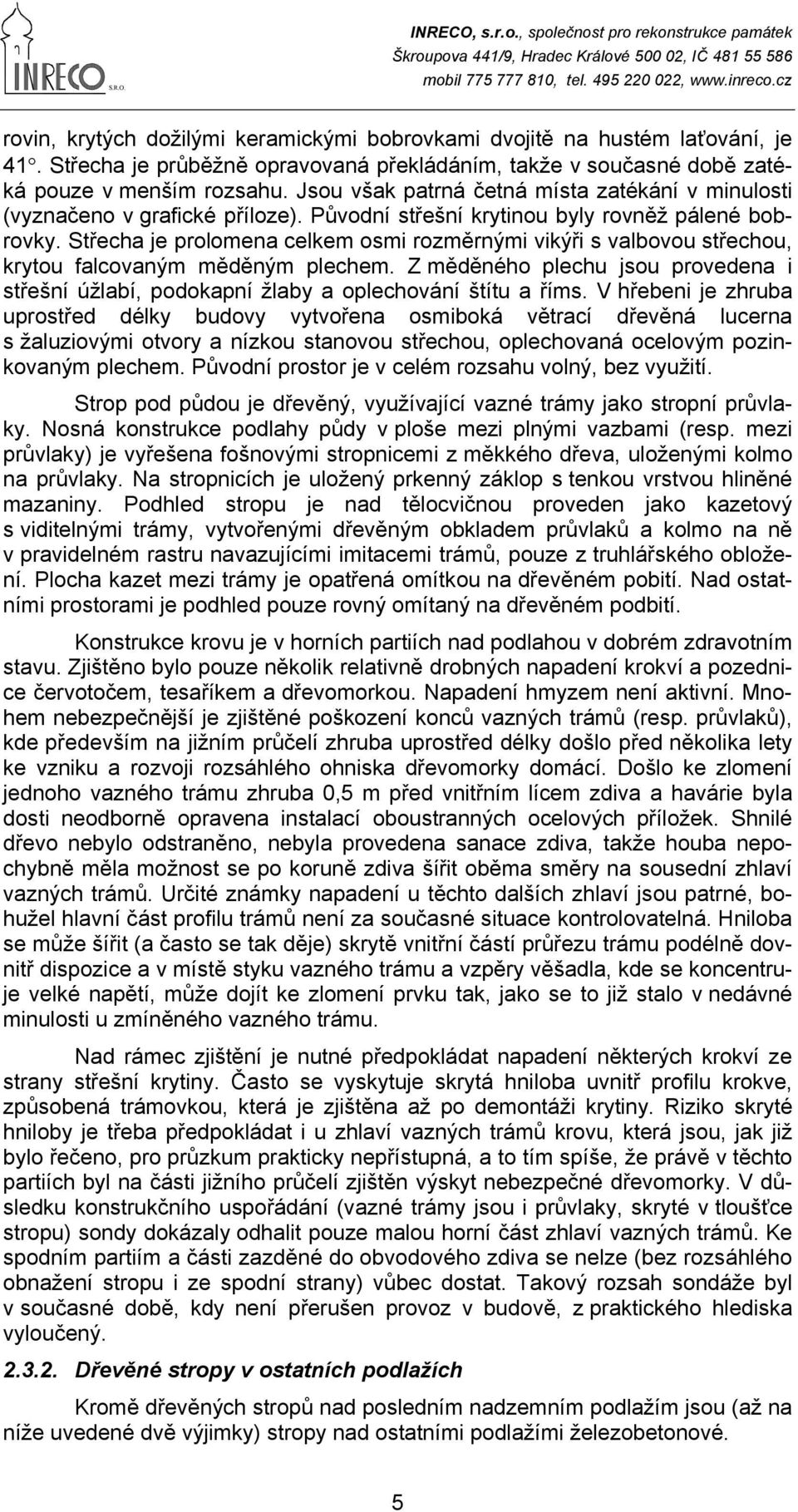 Střecha je prolomena celkem osmi rozměrnými vikýři s valbovou střechou, krytou falcovaným měděným plechem.