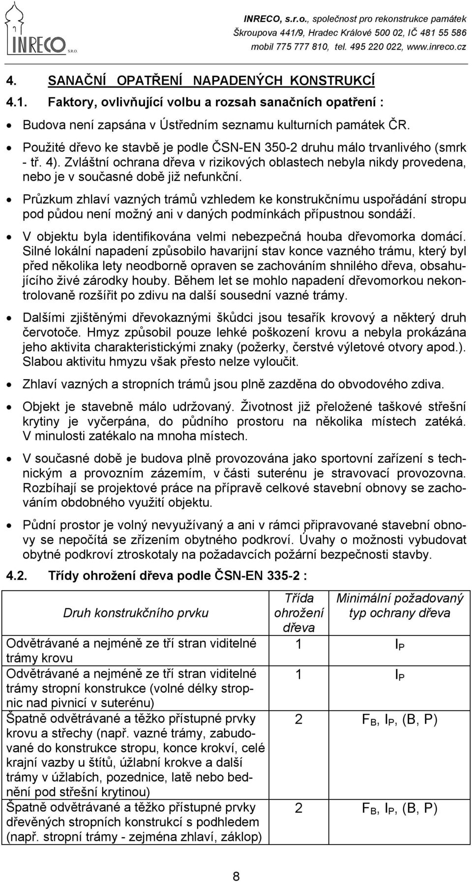 Průzkum zhlaví vazných trámů vzhledem ke konstrukčnímu uspořádání stropu pod půdou není možný ani v daných podmínkách přípustnou sondáží.