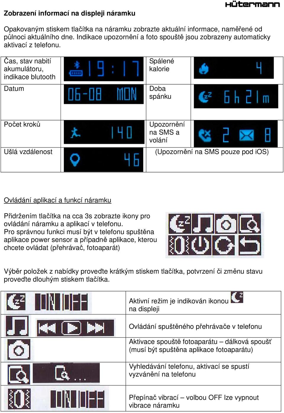Čas, stav nabití akumulátoru, indikace blutooth Datum Spálené kalorie Doba spánku Počet kroků Ušlá vzdálenost Upozornění na SMS a volání (Upozornění na SMS pouze pod ios) Ovládání aplikací a funkcí