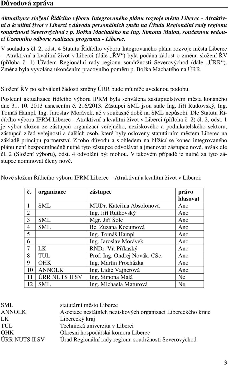 4 Statutu Řídícího výboru Integrovaného plánu rozvoje města Liberec Atraktivní a kvalitní život v Liberci (dále ŘV ) byla podána žádost o změnu složení ŘV (příloha č.
