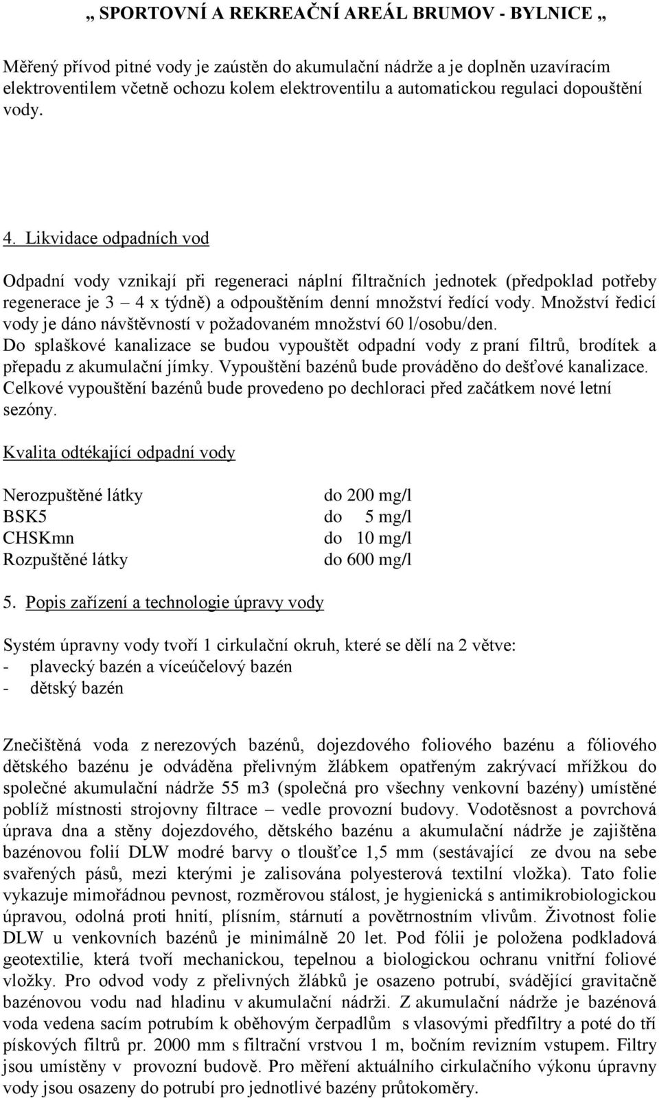 Množství ředicí vody je dáno návštěvností v požadovaném množství 60 l/osobu/den. Do splaškové kanalizace se budou vypouštět odpadní vody z praní filtrů, brodítek a přepadu z akumulační jímky.