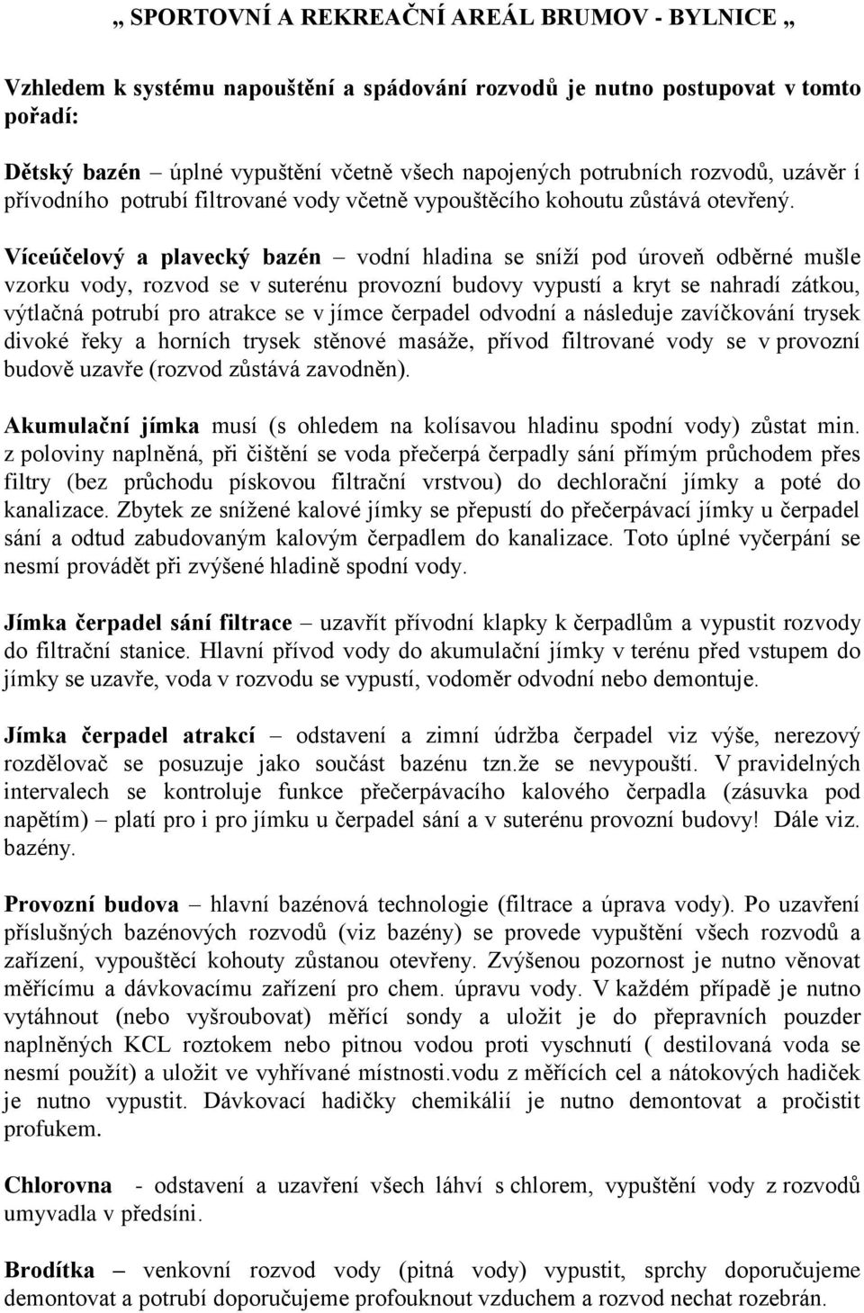 Víceúčelový a plavecký bazén vodní hladina se sníží pod úroveň odběrné mušle vzorku vody, rozvod se v suterénu provozní budovy vypustí a kryt se nahradí zátkou, výtlačná potrubí pro atrakce se v