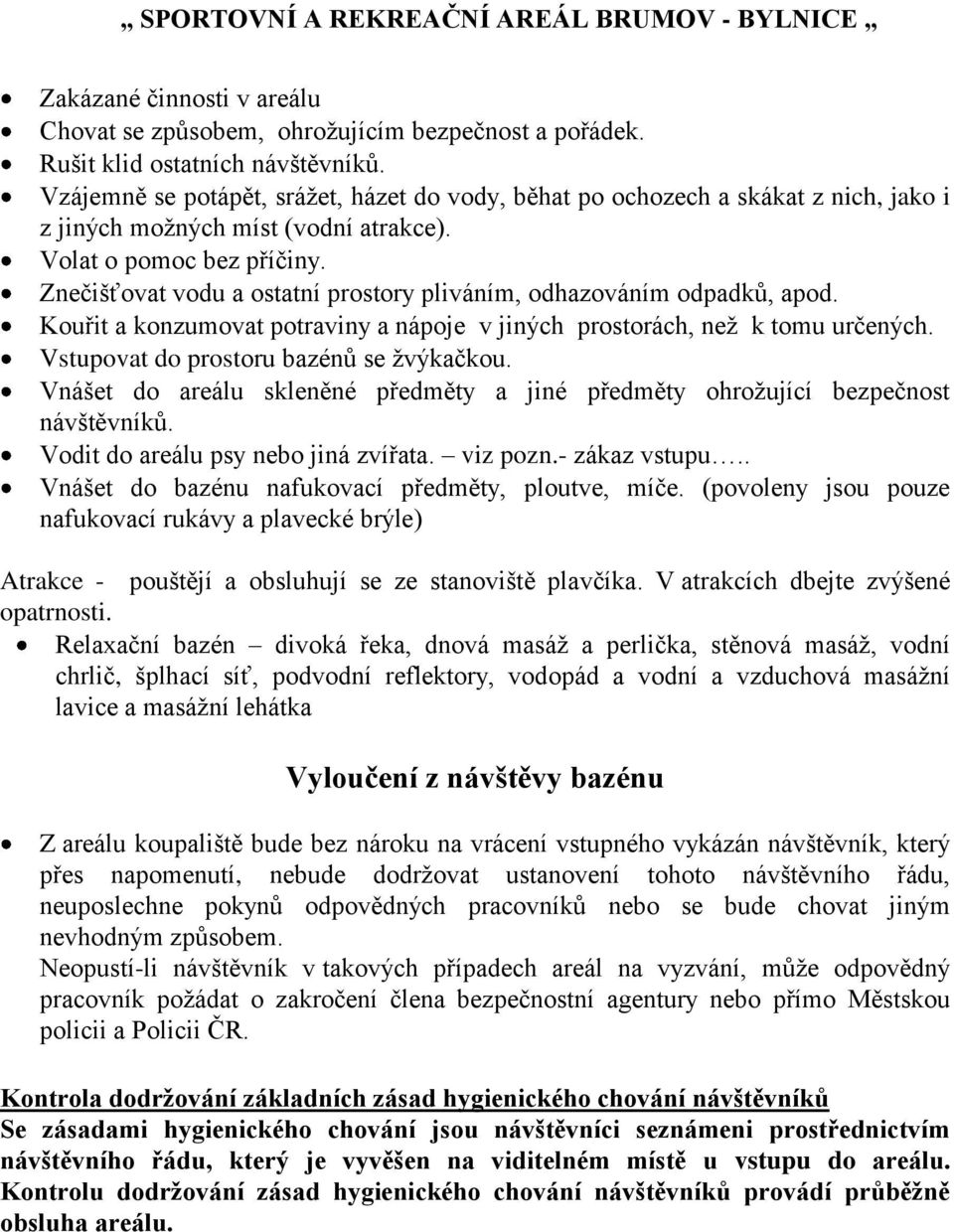 Znečišťovat vodu a ostatní prostory pliváním, odhazováním odpadků, apod. Kouřit a konzumovat potraviny a nápoje v jiných prostorách, než k tomu určených. Vstupovat do prostoru bazénů se žvýkačkou.