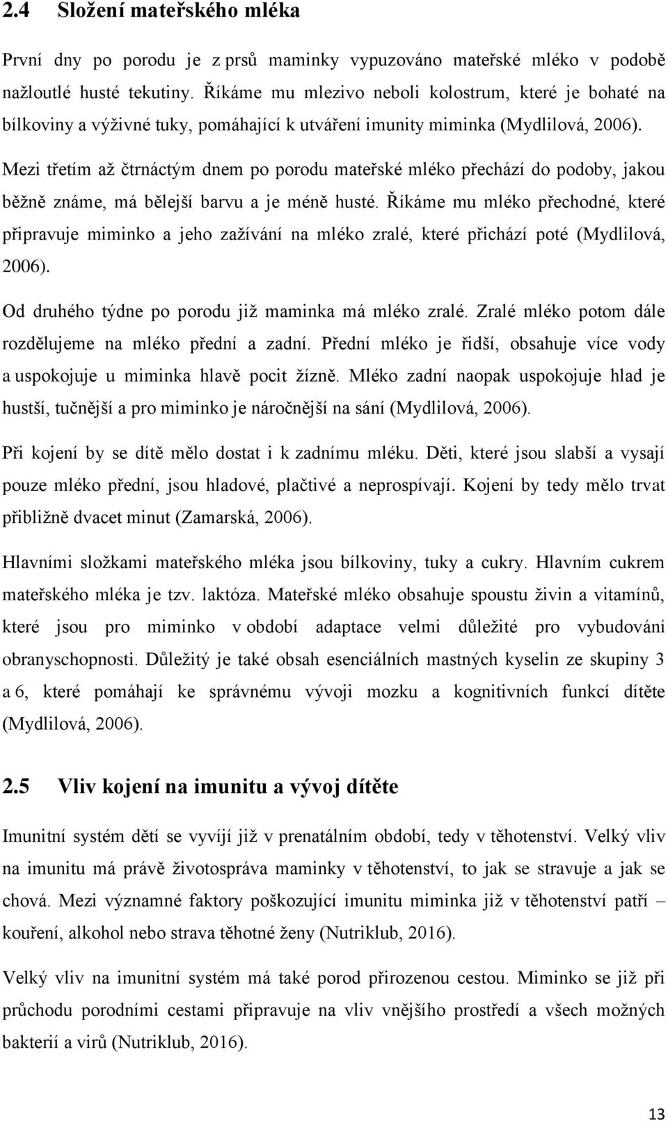 Mezi třetím až čtrnáctým dnem po porodu mateřské mléko přechází do podoby, jakou běžně známe, má bělejší barvu a je méně husté.