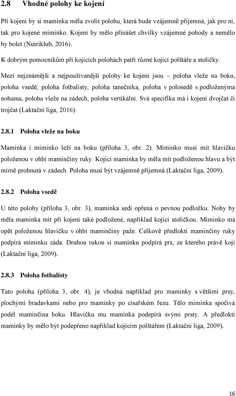 Mezi nejznámější a nejpoužívanější polohy ke kojení jsou poloha vleže na boku, poloha vsedě, poloha fotbalisty, poloha tanečníka, poloha v polosedě s podloženýma nohama, poloha vleže na zádech,