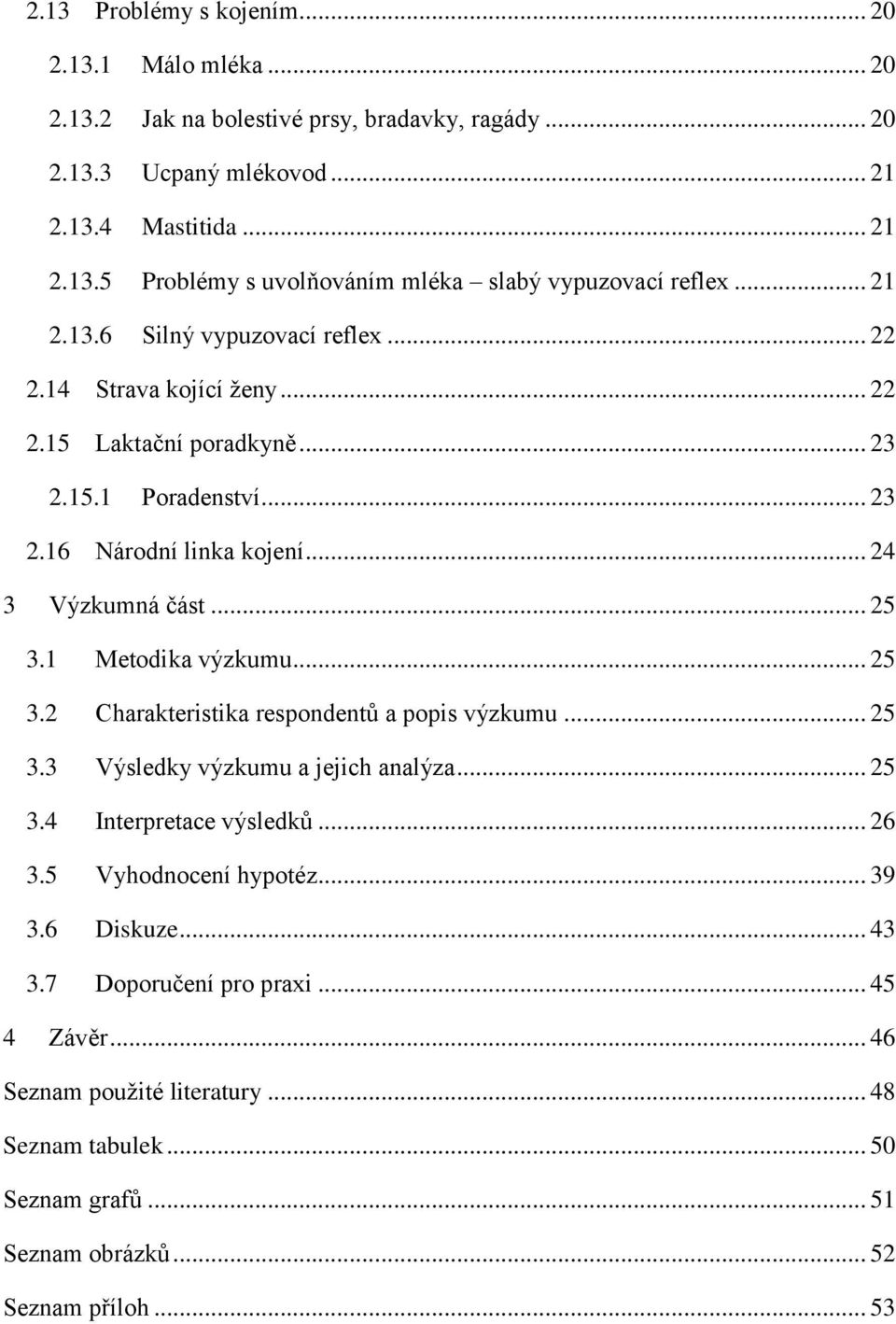 1 Metodika výzkumu... 25 3.2 Charakteristika respondentů a popis výzkumu... 25 3.3 Výsledky výzkumu a jejich analýza... 25 3.4 Interpretace výsledků... 26 3.5 Vyhodnocení hypotéz... 39 3.