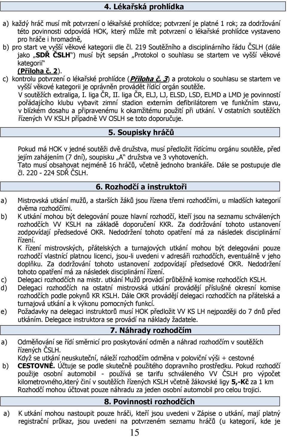 219 Soutěţního a disciplinárního řádu ČSLH (dále jako SDŘ ČSLH ) musí být sepsán Protokol o souhlasu se startem ve vyšší věkové kategorii (Příloha č. 2).