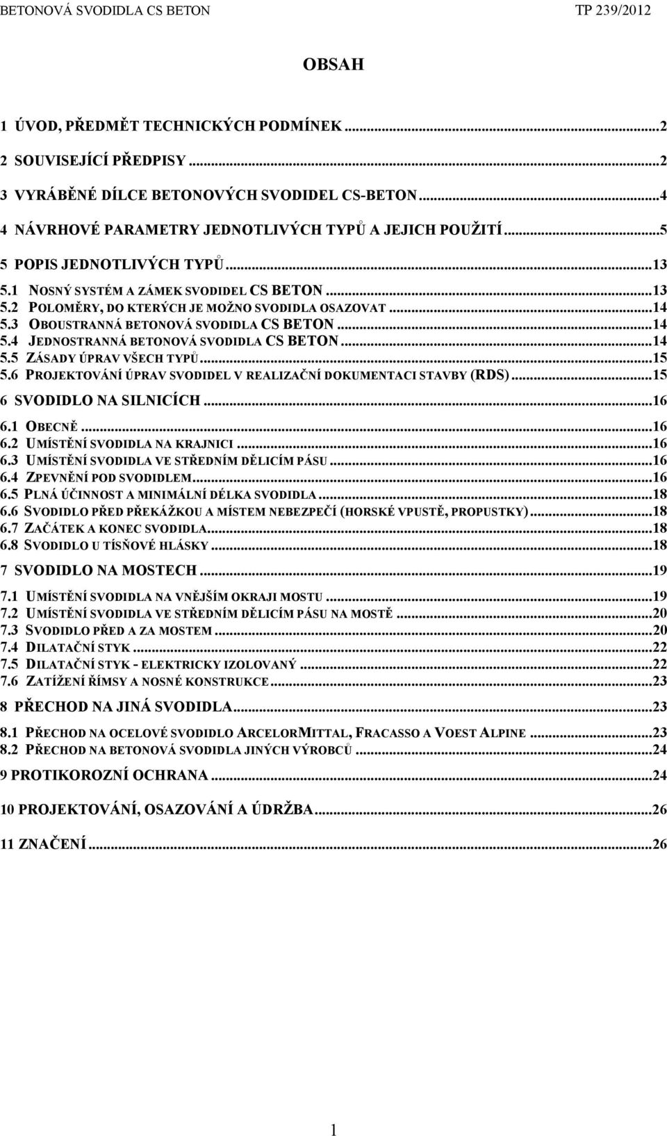 ..14 5.5 ZÁSADY ÚPRAV VŠECH TYPŮ...15 5.6 PROJEKTOVÁNÍ ÚPRAV SVODIDEL V REALIZAČNÍ DOKUMENTACI STAVBY (RDS)...15 6 SVODIDLO NA SILNICÍCH...16 6.1 OBECNĚ...16 6.2 UMÍSTĚNÍ SVODIDLA NA KRAJNICI...16 6.3 UMÍSTĚNÍ SVODIDLA VE STŘEDNÍM DĚLICÍM PÁSU.